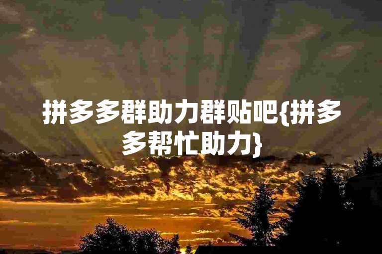 拼多多群助力群贴吧{拼多多帮忙助力}