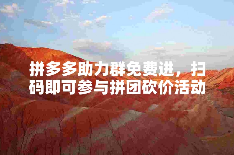拼多多助力群免费进，扫码即可参与拼团砍价活动。