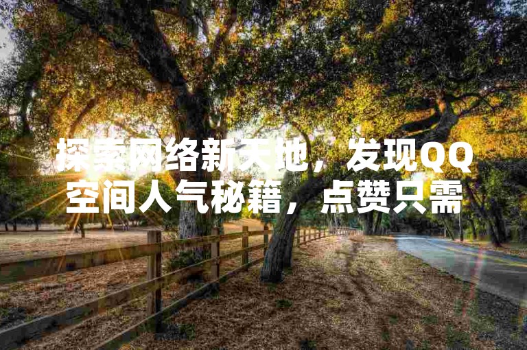 探索网络新天地，发现QQ空间人气秘籍，点赞只需一点，快手助力，0.01元开启百赞之旅。