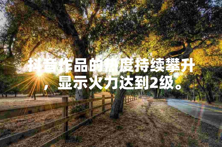 抖音作品的热度持续攀升，显示火力达到2级。