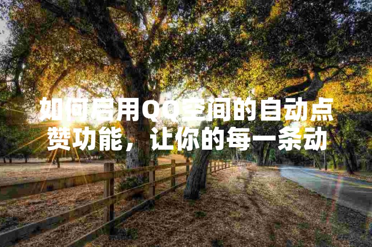 如何启用QQ空间的自动点赞功能，让你的每一条动态都能瞬间获得朋友们的认可？