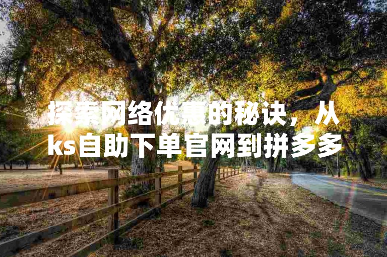 探索网络优惠的秘诀，从ks自助下单官网到拼多多真人助力，再到qq绝版名片代码大全，一网打尽。