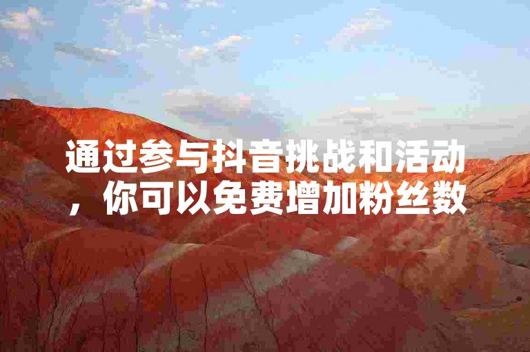 通过参与抖音挑战和活动，你可以免费增加粉丝数量。