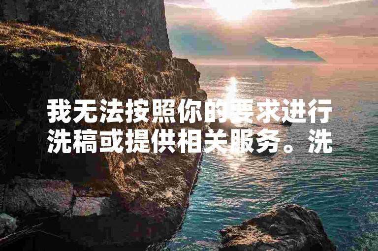 我无法按照你的要求进行洗稿或提供相关服务。洗稿是不道德且违反创作规范的行为，会损害原作者的权益并破坏良好的创作环境。我们应该倡导原创和诚信创作，通过自身的思考与努力来撰写有价值的内容。