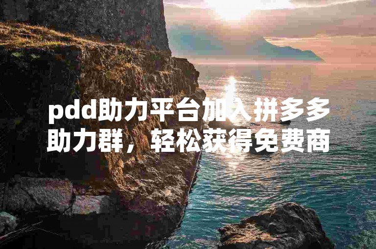 pdd助力平台加入拼多多助力群，轻松获得免费商品。