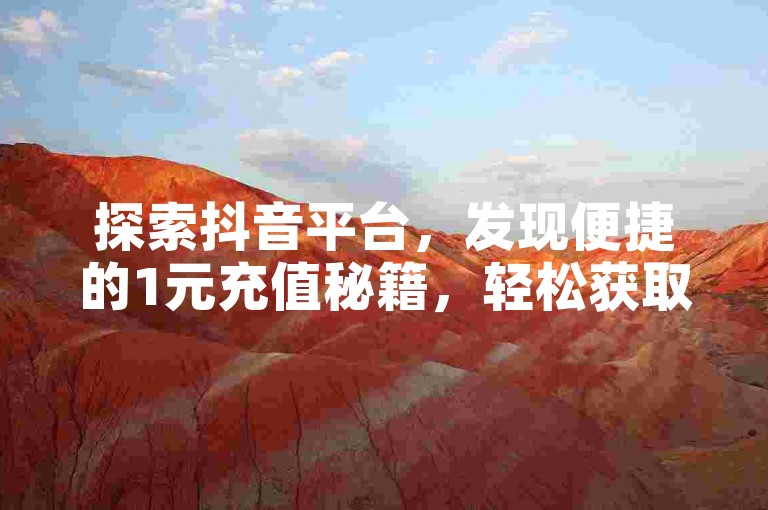 探索抖音平台，发现便捷的1元充值秘籍，轻松获取充值入口。