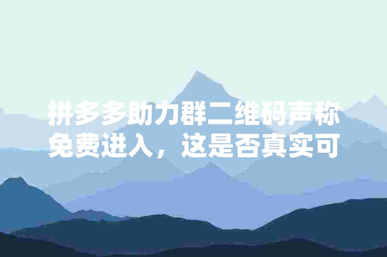 拼多多助力群二维码声称免费进入，这是否真实可信呢？pdd帮助力