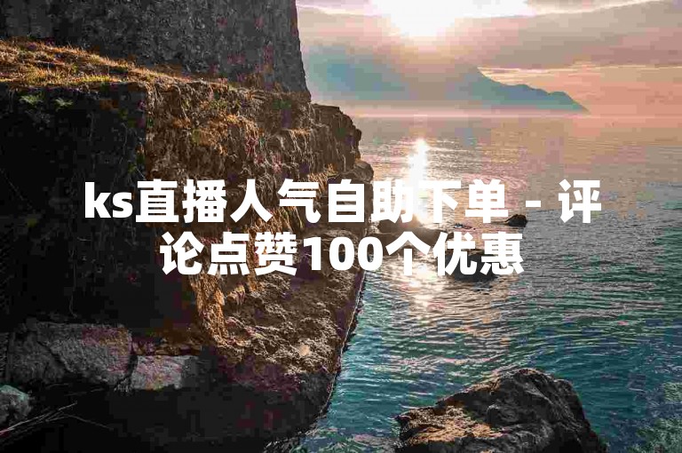 ks直播人气自助下单 - 评论点赞100个优惠