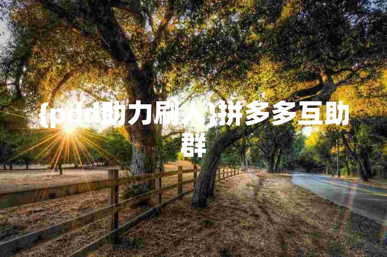{pdd助力刷人}拼多多互助群