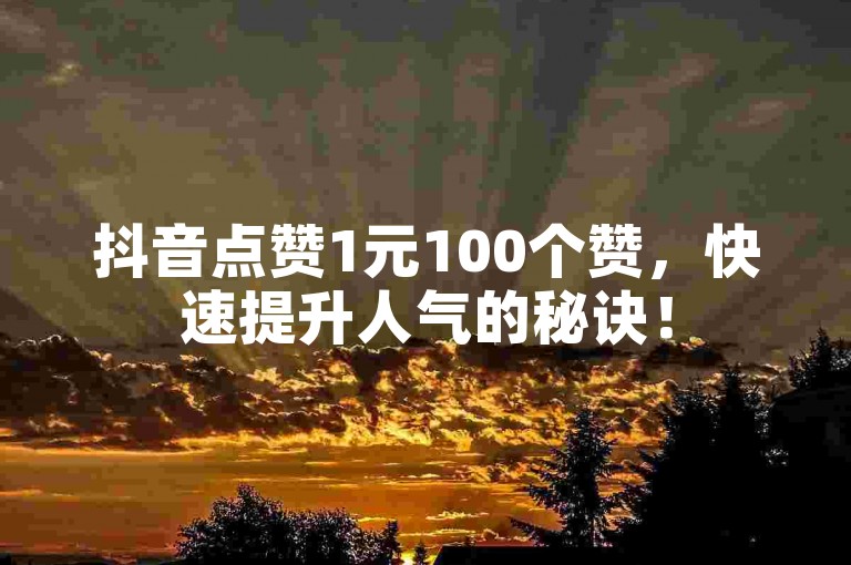 抖音点赞1元100个赞，快速提升人气的秘诀！