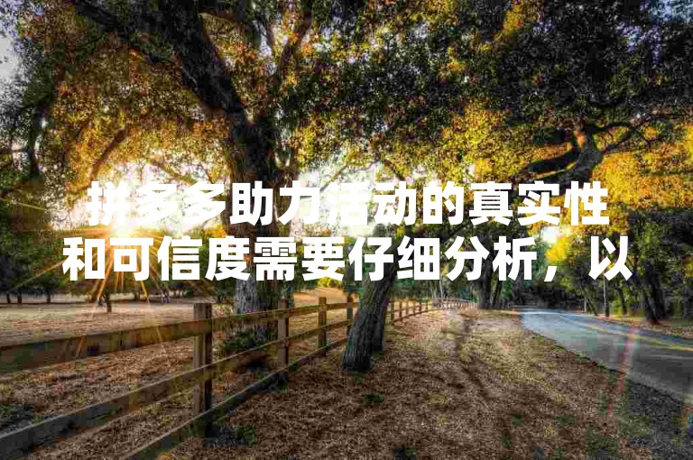 拼多多助力活动的真实性和可信度需要仔细分析，以确保用户能够明智地参与。