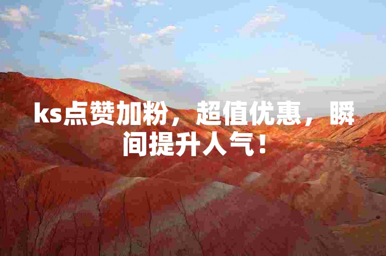 ks点赞加粉，超值优惠，瞬间提升人气！