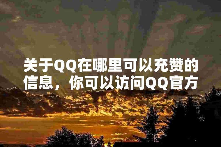 关于QQ在哪里可以充赞的信息，你可以访问QQ官方网站或者联系客服获取。