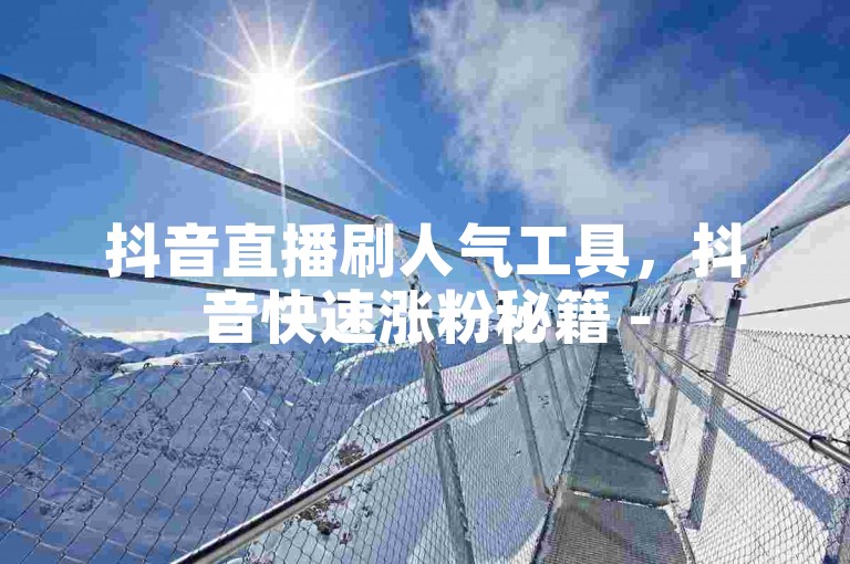 抖音直播刷人气工具，抖音快速涨粉秘籍 - 5元1000播放量 - 抖音数据提升平台全天候服务。