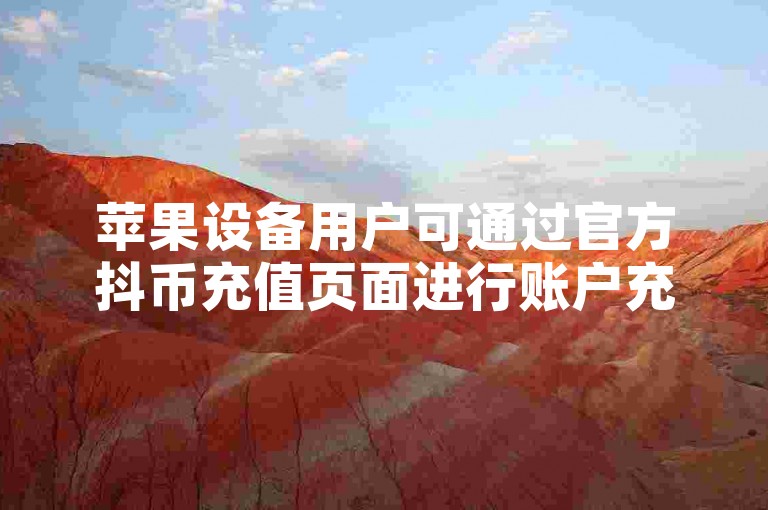 苹果设备用户可通过官方抖币充值页面进行账户充值。