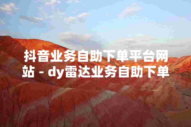 抖音业务自助下单平台网站 - dy雷达业务自助下单平台，提供便捷的服务体验。
