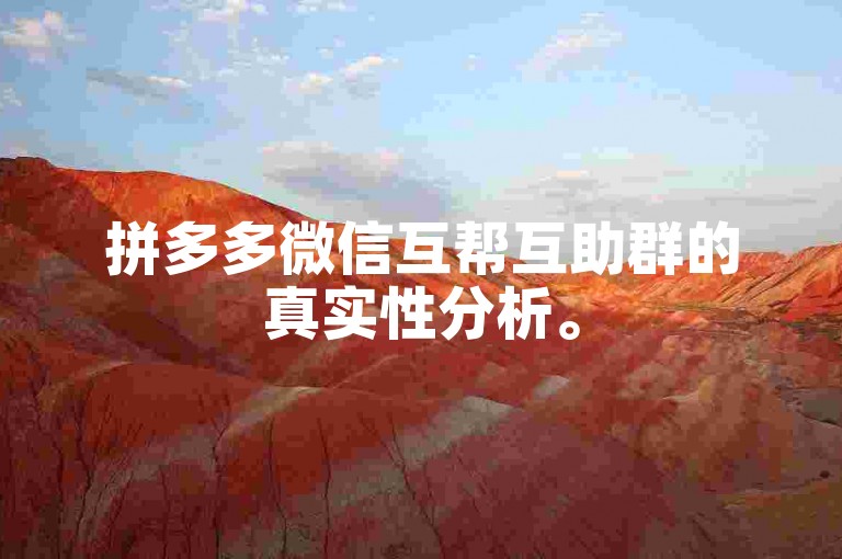拼多多微信互帮互助群的真实性分析。