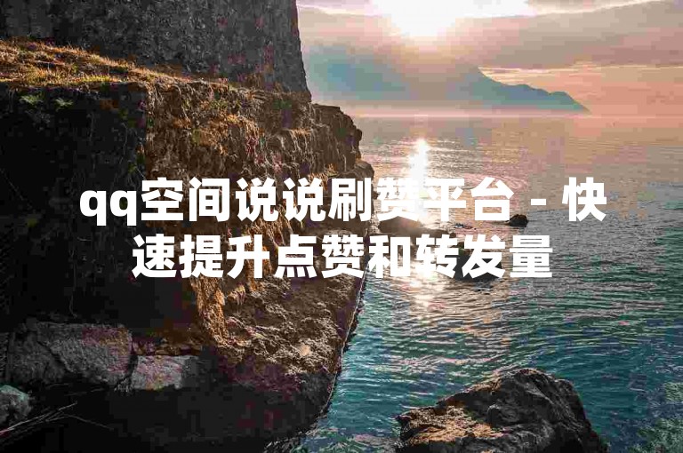 qq空间说说刷赞平台 - 快速提升点赞和转发量