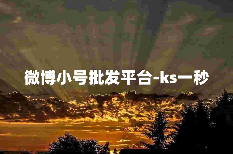微博小号批发平台-ks一秒5000赞下载，这个平台提供快速增加点赞数的服务。