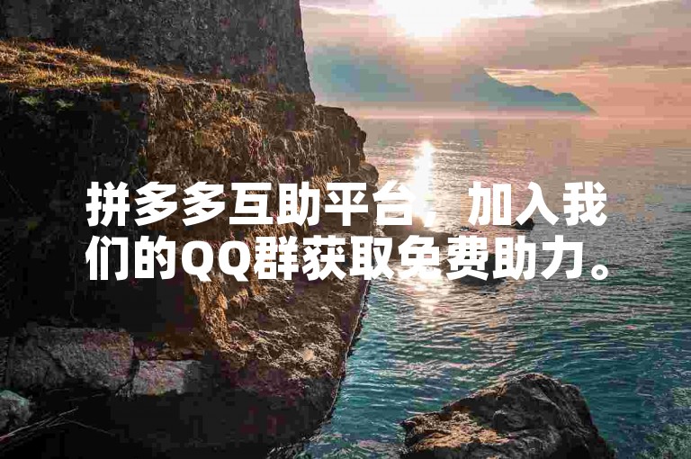 拼多多互助平台，加入我们的QQ群获取免费助力。