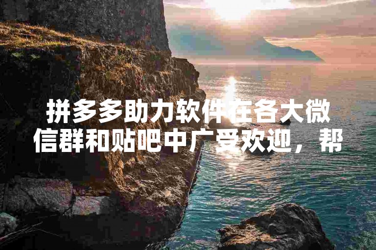 拼多多助力软件在各大微信群和贴吧中广受欢迎，帮助用户轻松获取群内好友的助力。