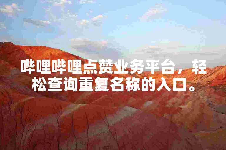 哔哩哔哩点赞业务平台，轻松查询重复名称的入口。