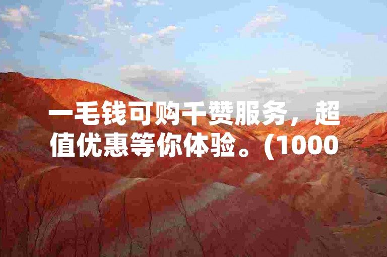 一毛钱可购千赞服务，超值优惠等你体验。(1000赞仅需1毛 新标题)