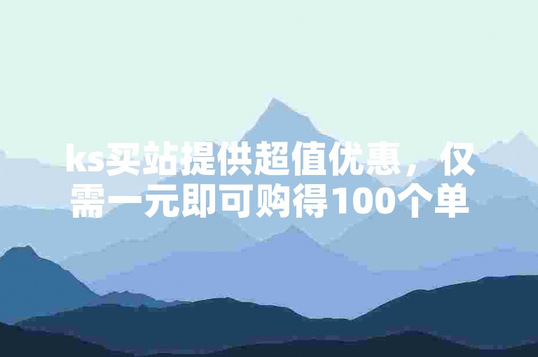 ks买站提供超值优惠，仅需一元即可购得100个单位的商品。
