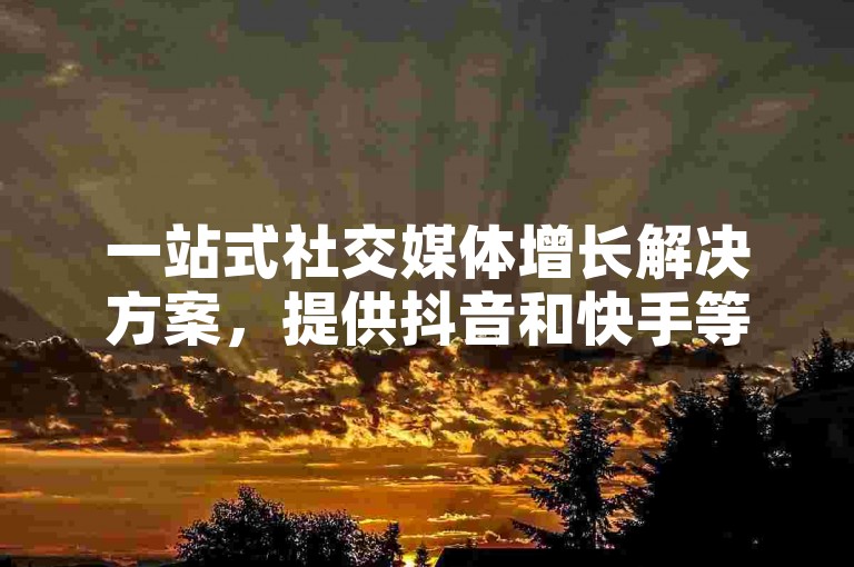 一站式社交媒体增长解决方案，提供抖音和快手等平台的点赞、关注及互动服务，助力您的账号快速成长。