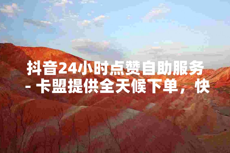 抖音24小时点赞自助服务 - 卡盟提供全天候下单，快速实现5000赞。