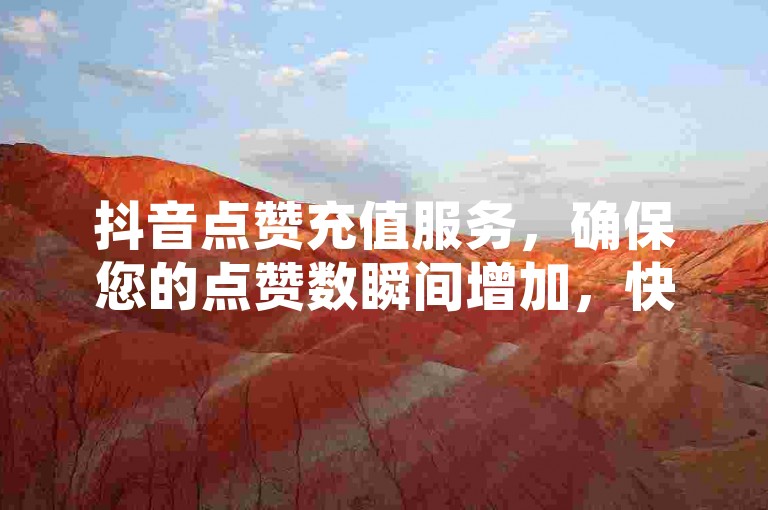 抖音点赞充值服务，确保您的点赞数瞬间增加，快速提升视频热度。