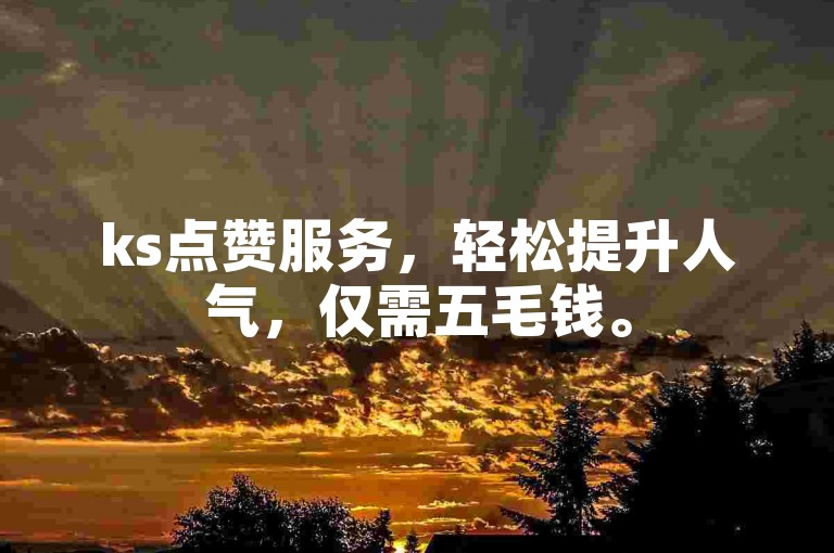 ks点赞服务，轻松提升人气，仅需五毛钱。