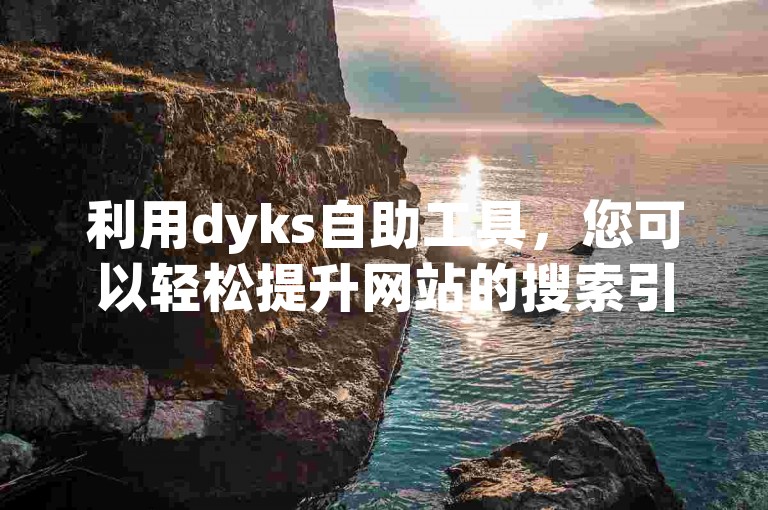 利用dyks自助工具，您可以轻松提升网站的搜索引擎优化效果。