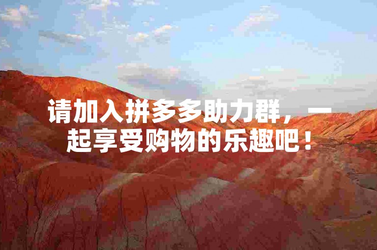 请加入拼多多助力群，一起享受购物的乐趣吧！