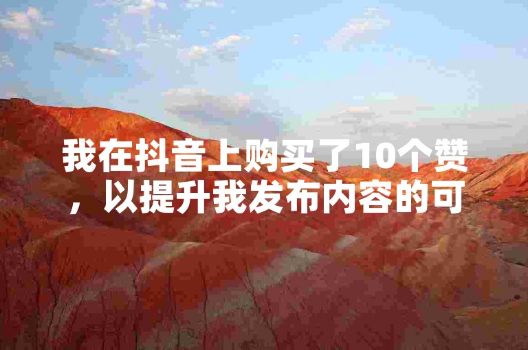 我在抖音上购买了10个赞，以提升我发布内容的可见度。