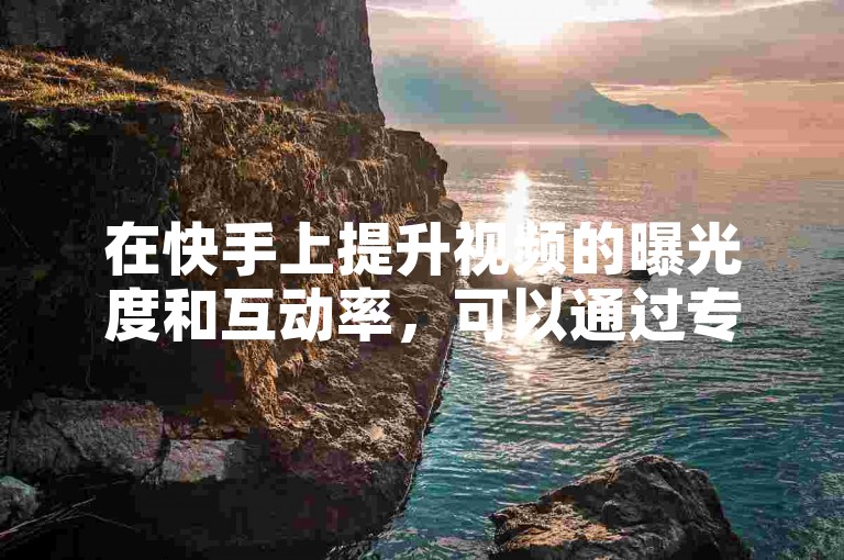 在快手上提升视频的曝光度和互动率，可以通过专业的业务平台网站来增加点赞数和评论，同时还能实现24小时快速涨粉。