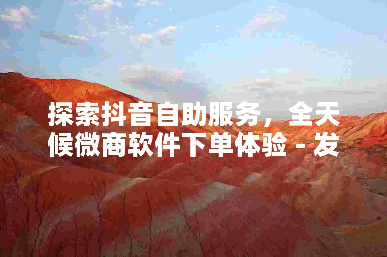 探索抖音自助服务，全天候微商软件下单体验 - 发现抖音业务平台的超值优惠 - 自助下单商城带来前所未有的低价惊喜！