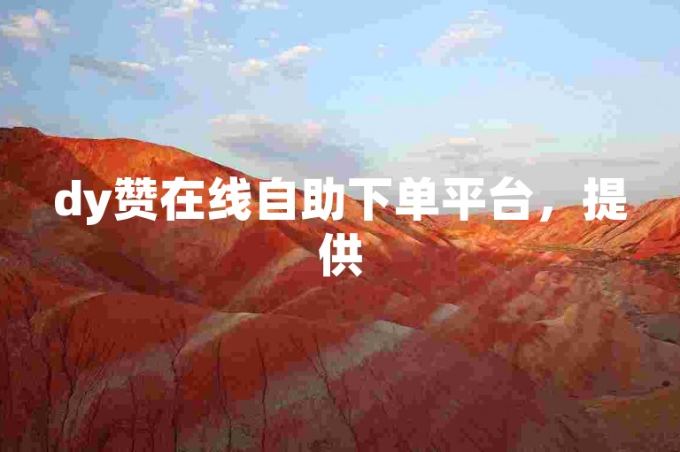 dy赞在线自助下单平台，提供5毛钱的点赞服务，同时还有免费的流量自助下单选项。