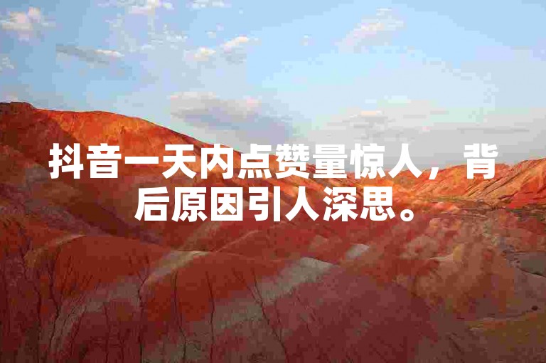 抖音一天内点赞量惊人，背后原因引人深思。