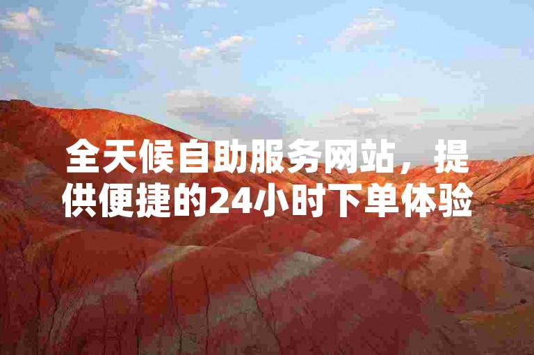 全天候自助服务网站，提供便捷的24小时下单体验，是您理想的dy自助下单平台。