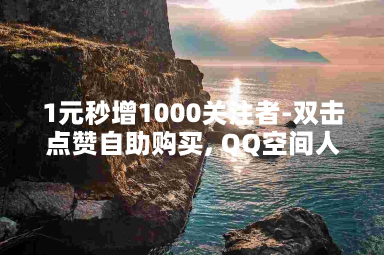 1元秒增1000关注者-双击点赞自助购买, QQ空间人气提升服务。