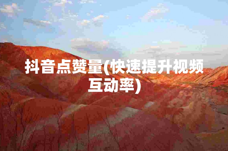 抖音点赞量(快速提升视频互动率)
