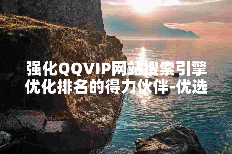 强化QQVIP网站搜索引擎优化排名的得力伙伴-优选高效的卡盟服务。
