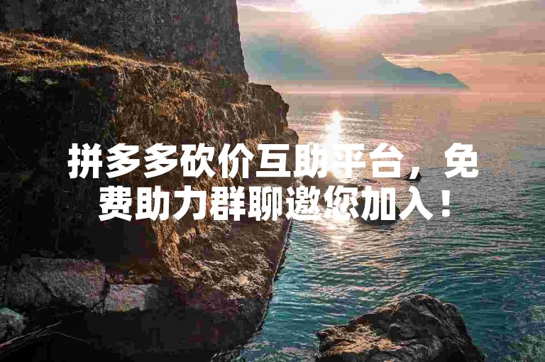 拼多多砍价互助平台，免费助力群聊邀您加入！