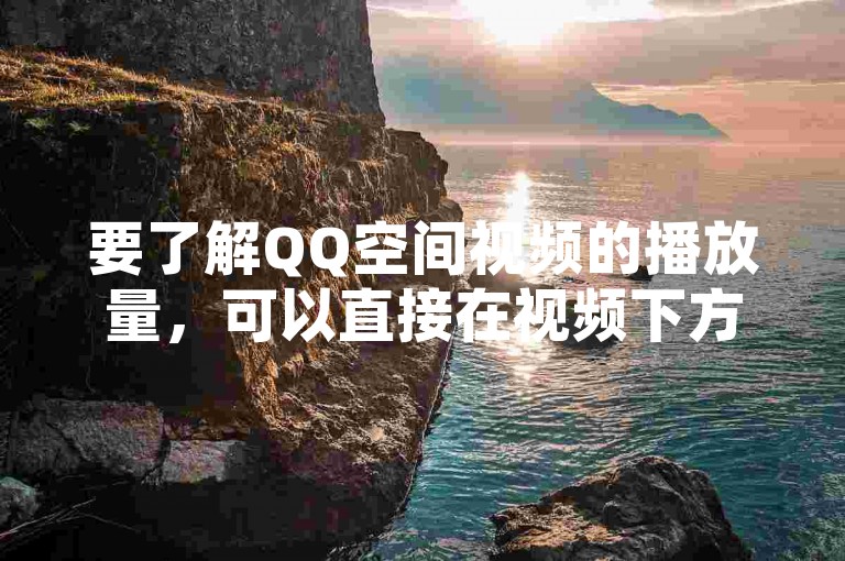 要了解QQ空间视频的播放量，可以直接在视频下方查看显示的播放次数数字；若想增加QQ空间视频的观看量，可以尝试分享视频到其他社交平台以吸引更多观众。