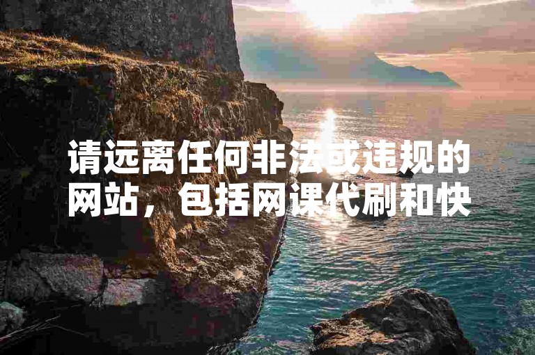 请远离任何非法或违规的网站，包括网课代刷和快手业务网站卡盟，以保护自己的网络安全和个人隐私。