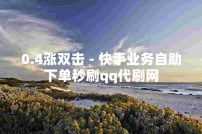 0.4涨双击 - 快手业务自助下单秒刷qq代刷网