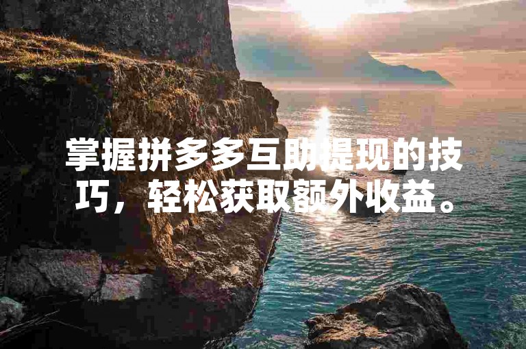 掌握拼多多互助提现的技巧，轻松获取额外收益。