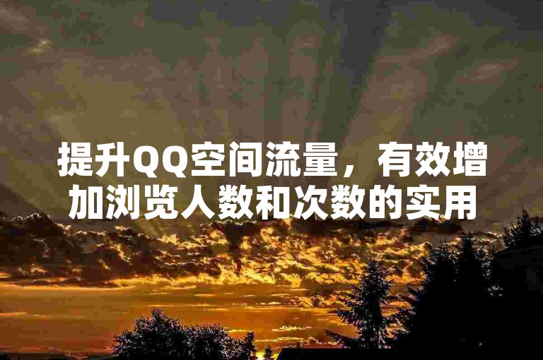 提升QQ空间流量，有效增加浏览人数和次数的实用策略。