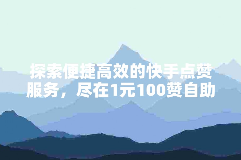 探索便捷高效的快手点赞服务，尽在1元100赞自助下单网站，让您的短视频迅速获得关注和热度。